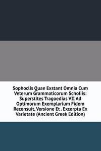 Sophoclis Quae Exstant Omnia Cum Veterum Grammaticorum Scholiis: Superstites Tragoedias VII Ad Optimorum Exemplarium Fidem Recensuit, Versione Et . Excerpta Ex Varietate (Ancient Greek Edition)