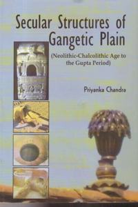 Secular Structures of Gangetic Plain: Neolithic-Chalcolithic Age to the Gupta Period