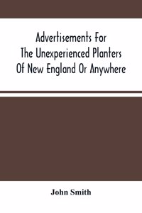 Advertisements For The Unexperienced Planters Of New England Or Anywhere. Or, The Pathway To Erect A Plantation