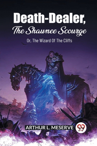 Death-Dealer, The Shawnee Scourge Or, The Wizard Of The Cliffs