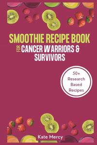 Smoothie Recipe Book For Cancer Warriors & Survivors