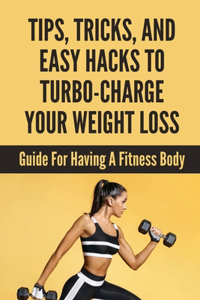 Tips, Tricks, And Easy Hacks To Turbo-Charge Your Weight Loss