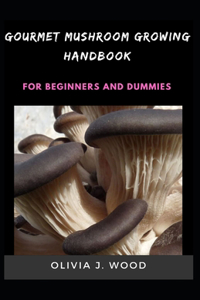 Gourmet Mushroom Growing Handbook For Beginners And Dummies