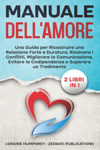 Manuale dell'Amore: Una Guida per Ricostruire una Relazione Forte e Duratura, Risolvere i Conflitti, Migliorare la Comunicazione, Evitare la Codipendenza e Superare un 