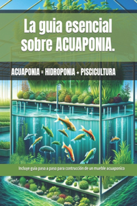 La guia esencial sobre ACUAPONIA. Guia paso a paso para la construcción de un mueble de ACUAPONIA