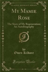 My Mamie Rose: The Story of My Regeneration; An Autobiography (Classic Reprint)