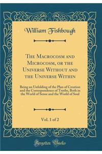 The Macrocosm and Microcosm, or the Universe Without and the Universe Within, Vol. 1 of 2: Being an Unfolding of the Plan of Creation and the Correspondence of Truths, Both in the World of Sense and the World of Soul (Classic Reprint)