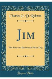 Jim: The Story of a Backwoods Police Dog (Classic Reprint)