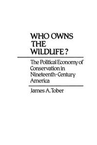 Who Owns the Wildlife? The Political Economy of Conservation in Nineteenth-Century America
