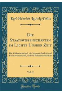Die Staatswissenschaften im Lichte Unsrer Zeit, Vol. 2: Die Volkswirthschaft, die Staatswirthschaft und Finanzwissenschaft, und die Polizeiwissenschaft (Classic Reprint)