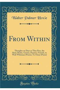 From Within: Thoughts on Days as They Pass, the Ideal, Books, Genius, Passion, Friends, to Walt Whitman (Poem), to Omar (Poem) (Classic Reprint): Thoughts on Days as They Pass, the Ideal, Books, Genius, Passion, Friends, to Walt Whitman (Poem), to Omar (Poem) (Classic Reprint)