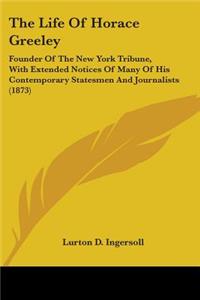 Life Of Horace Greeley: Founder Of The New York Tribune, With Extended Notices Of Many Of His Contemporary Statesmen And Journalists (1873)