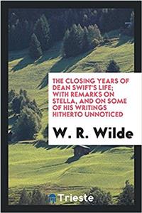 The closing years of Dean Swift's life; with remarks on stella, and on some of his writings hitherto unnoticed