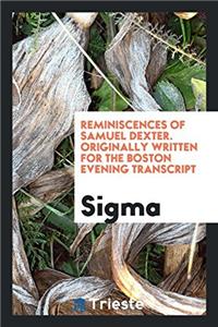 Reminiscences of Samuel Dexter. Originally Written for the Boston Evening Transcript