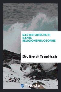 Das Historische in Kants Religionsphilosophie: Zugleich Ein Beitrag Zu Den Untersuchungen Ã?ber ...