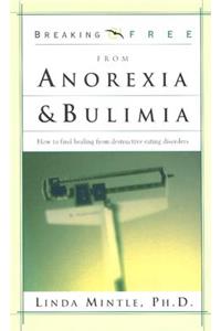 Breaking Free from Anorexia & Bulimia: How to Find Healing from Destructive Eating Disorders