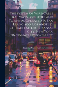 System Of Wire-cable Railways For Cities And Towns As Operated In San Francisco, Los Angeles, Chicago, St. Louis, Kansas City, New York, Cincinnati, Hoboken, Etc