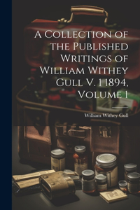 Collection of the Published Writings of William Withey Gull V. 1 1894, Volume 1