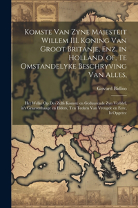 Komste van Zyne Majesteit Willem III. koning van Groot Britanje, enz. in Holland, of, Te omstandelyke beschryving van alles,