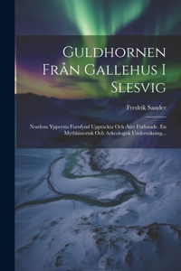 Guldhornen Från Gallehus I Slesvig: Nordens Yppersta Fornfynd Upptäckta Och Åter Förlorade. En Mythhistorisk Och Arkeologisk Undersökning...