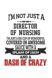 I'm Not Just A Director of Nursing I'm Just A Big Cup Of Wonderful Covered In Awesome Sauce With A Splash Of Sassy And A Dash Of Crazy