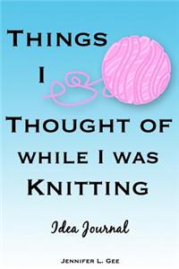 Things I Thought of While I Was Knitting Idea Journal