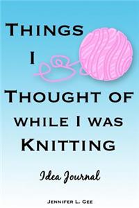 Things I Thought of While I Was Knitting Idea Journal