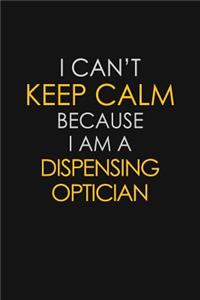 I Can't Keep Calm Because I Am A Dispensing Optician: Motivational: 6X9 unlined 129 pages Notebook writing journal