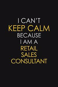 I Can't Keep Calm Because I Am A Retail Sales Consultant