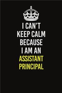 I Can�t Keep Calm Because I Am An Assistant Principal