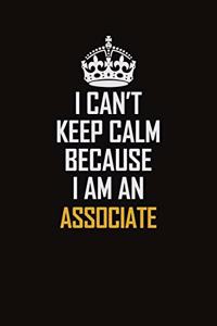 I Can't Keep Calm Because I Am An Associate