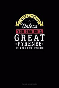 Always Be Yourself Unless You Can Be A Great Pyrenee Then Be A Great Pyrenee