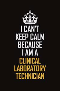 I Can't Keep Calm Because I Am A Clinical Laboratory Technician