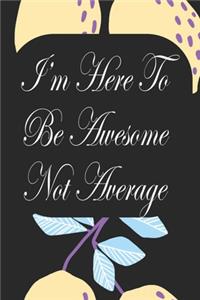 I'm Here To Be Awesome Not Average