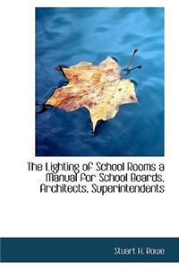 The Lighting of School Rooms a Manual for School Boards, Architects, Superintendents