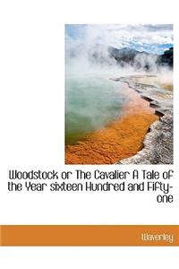 Woodstock or the Cavalier a Tale of the Year Sixteen Hundred and Fifty-One