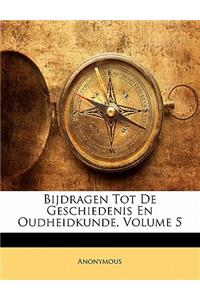 Bijdragen Tot de Geschiedenis En Oudheidkunde, Volume 5