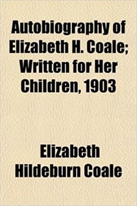Autobiography of Elizabeth H. Coale; Written for Her Children, 1903