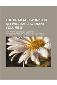 The Dramatic Works of Sir William D'Avenant Volume 5; With Prefatory Memoir and Notes