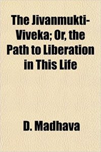 The Jivanmukti-Viveka; Or, the Path to Liberation in This Life