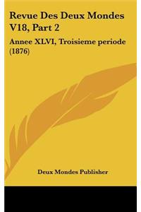 Revue Des Deux Mondes V18, Part 2: Annee XLVI, Troisieme Periode (1876)