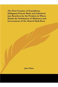 The First Century of Scandalous, Malignant Priests Made and Admitted Into Benefices by the Prelates in Whose Hands the Ordination of Ministers and Gov