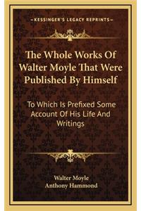 Whole Works of Walter Moyle That Were Published by Himself