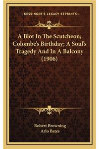 A Blot in the Scutcheon; Colombe's Birthday; A Soul's Tragedy and in a Balcony (1906)