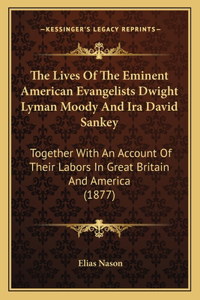 Lives Of The Eminent American Evangelists Dwight Lyman Moody And Ira David Sankey