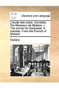L'Cole Des Maris. Comdie. Par Monsieur de Moliere. = the School for Husbands. a Comedy. from the French of Moliere.