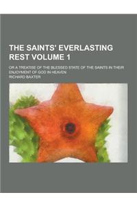 The Saints' Everlasting Rest; Or a Treatise of the Blessed State of the Saints in Their Enjoyment of God in Heaven Volume 1