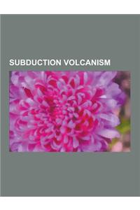 Subduction Volcanism: Subduction Volcanoes, Volcanic Arcs, Volcanism of Guadeloupe, Krakatoa, Mount Fuji, Mount St. Helens, Tonga, South Geo