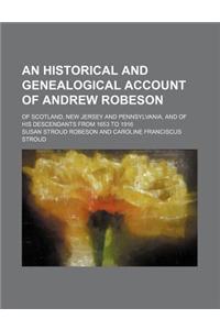 An Historical and Genealogical Account of Andrew Robeson; Of Scotland, New Jersey and Pennsylvania, and of His Descendants from 1653 to 1916