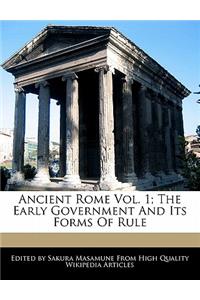 Ancient Rome Vol. 1; The Early Government and Its Forms of Rule